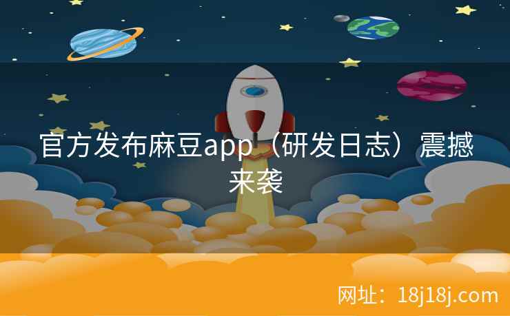官方发布麻豆app（研发日志）震撼来袭
