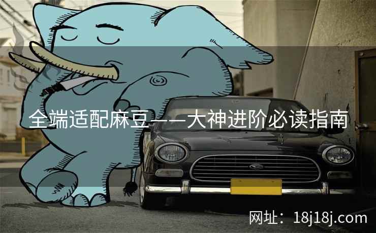 全端适配麻豆——大神进阶必读指南 全端适配麻豆——大神进阶必读指南
