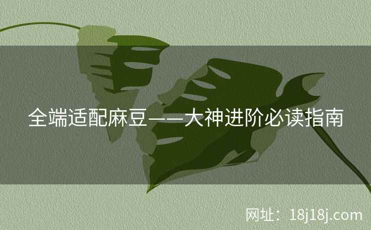 全端适配麻豆——大神进阶必读指南 全端适配麻豆——大神进阶必读指南