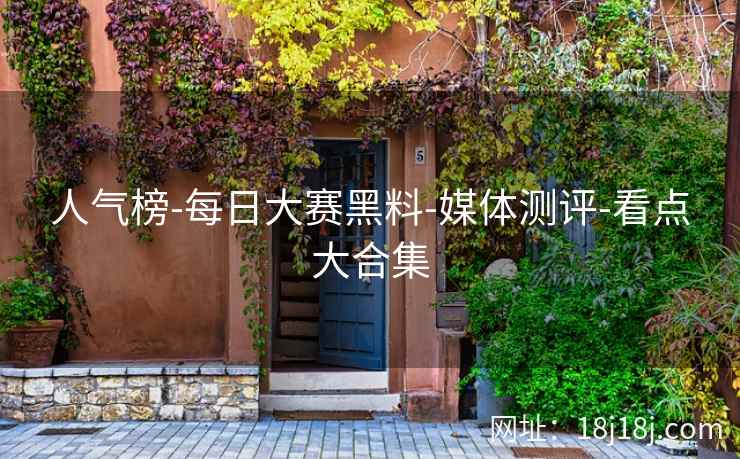 人气榜-每日大赛黑料-媒体测评-看点大合集 人气榜-每日大赛黑料-媒体测评-看点大合集