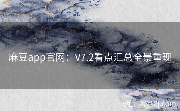 麻豆app官网:V7.2看点汇总全景重现 麻豆app官网:V7.2看点汇总全景重现