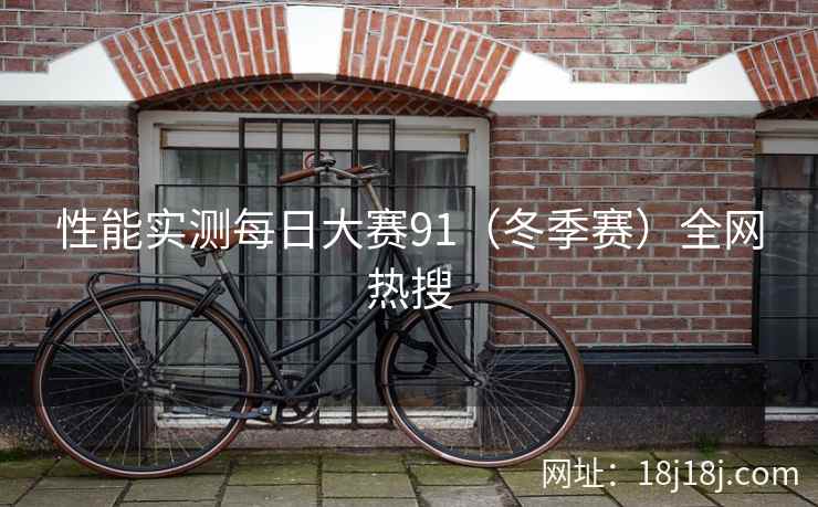 性能实测每日大赛91(冬季赛)全网热搜 性能实测每日大赛91(冬季赛)全网热搜