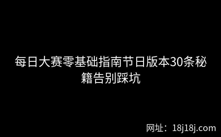 每日大赛零基础指南节日版本30条秘籍告别踩坑