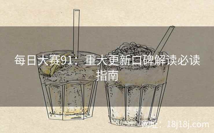 每日大赛91:重大更新口碑解读必读指南 每日大赛91:重大更新口碑解读必读指南