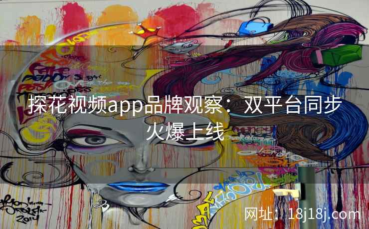 探花视频app品牌观察：双平台同步火爆上线