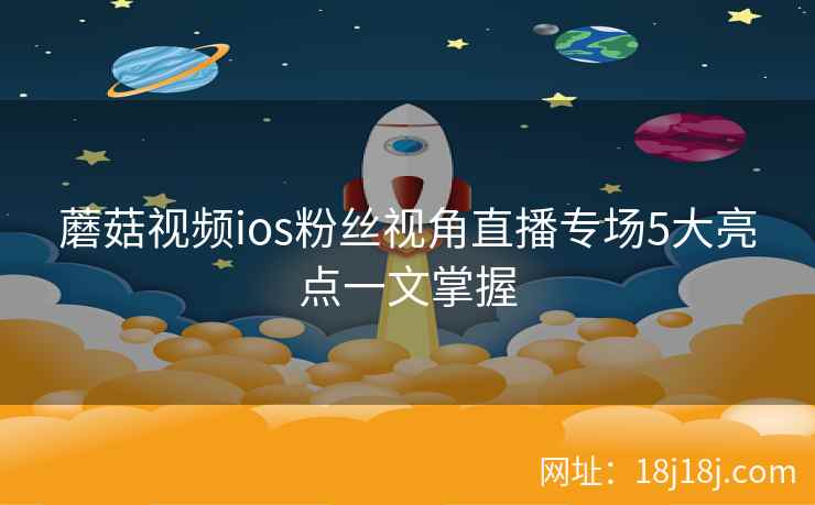 蘑菇视频ios粉丝视角直播专场5大亮点一文掌握