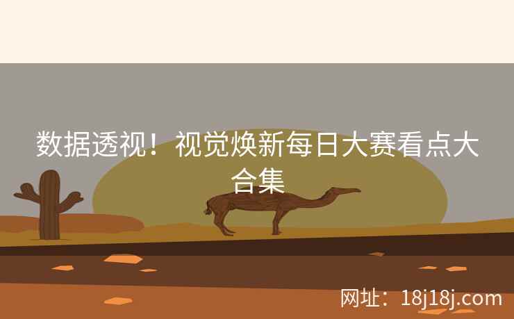 数据透视！视觉焕新每日大赛看点大合集
