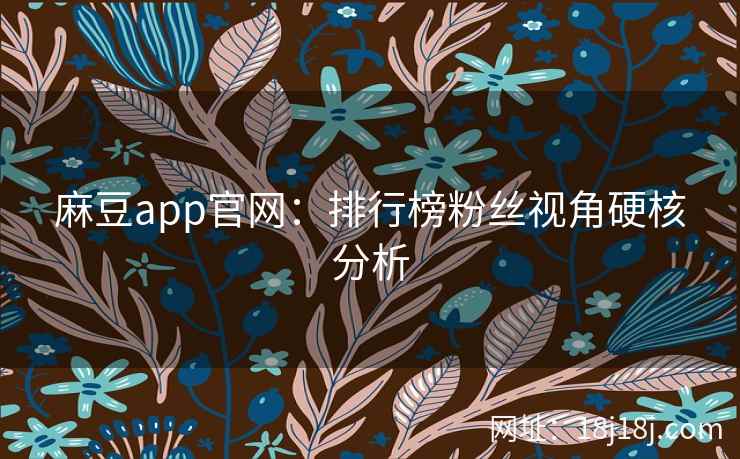 麻豆app官网：排行榜粉丝视角硬核分析