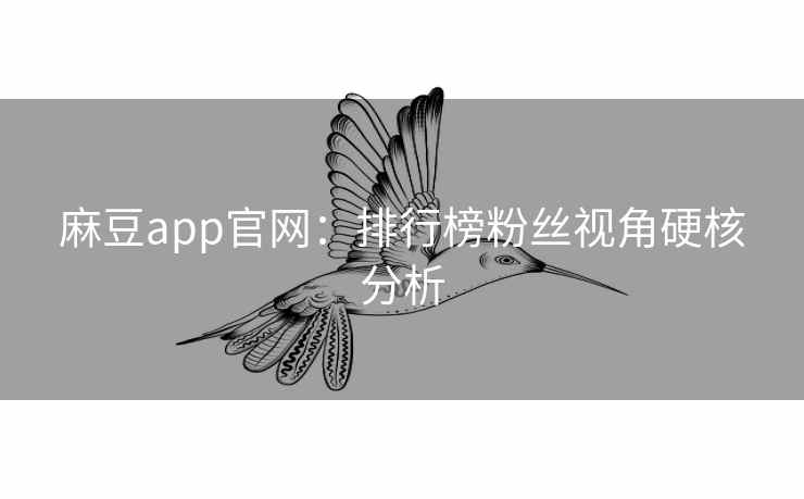 麻豆app官网：排行榜粉丝视角硬核分析