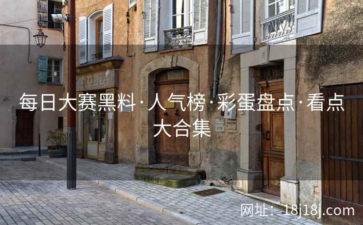 每日大赛黑料·人气榜·彩蛋盘点·看点大合集
