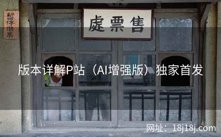 版本详解P站（AI增强版）独家首发