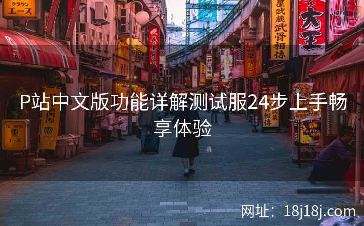 P站中文版功能详解测试服24步上手畅享体验