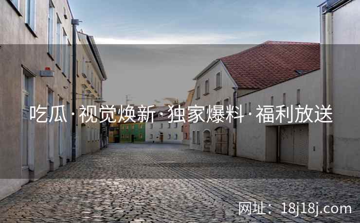 吃瓜·视觉焕新·独家爆料·福利放送