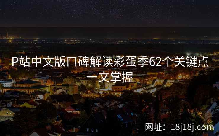 P站中文版口碑解读彩蛋季62个关键点一文掌握