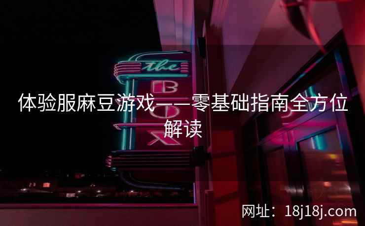 体验服麻豆游戏——零基础指南全方位解读