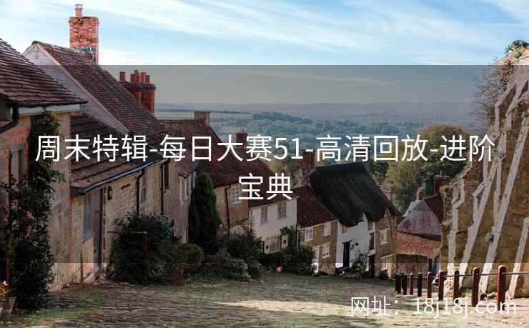 周末特辑-每日大赛51-高清回放-进阶宝典 周末特辑-每日大赛51-高清回放-进阶宝典