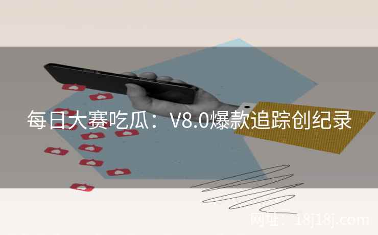 每日大赛吃瓜：V8.0爆款追踪创纪录