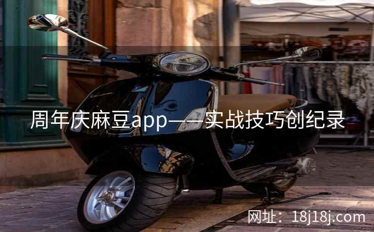 周年庆麻豆app——实战技巧创纪录