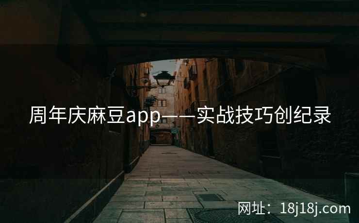 周年庆麻豆app——实战技巧创纪录