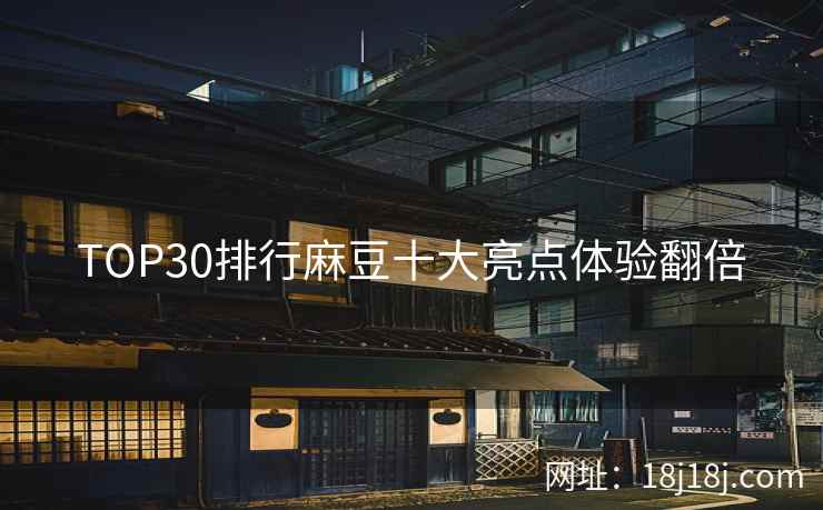 TOP30排行麻豆十大亮点体验翻倍