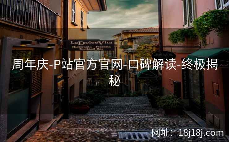 周年庆-P站官方官网-口碑解读-终极揭秘