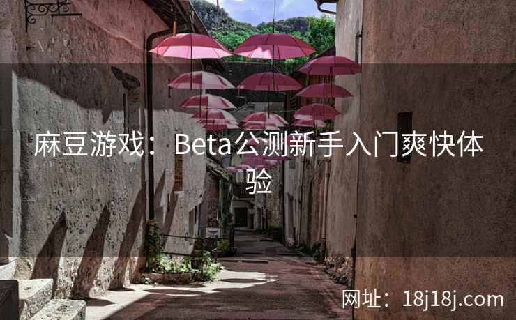 麻豆游戏：Beta公测新手入门爽快体验