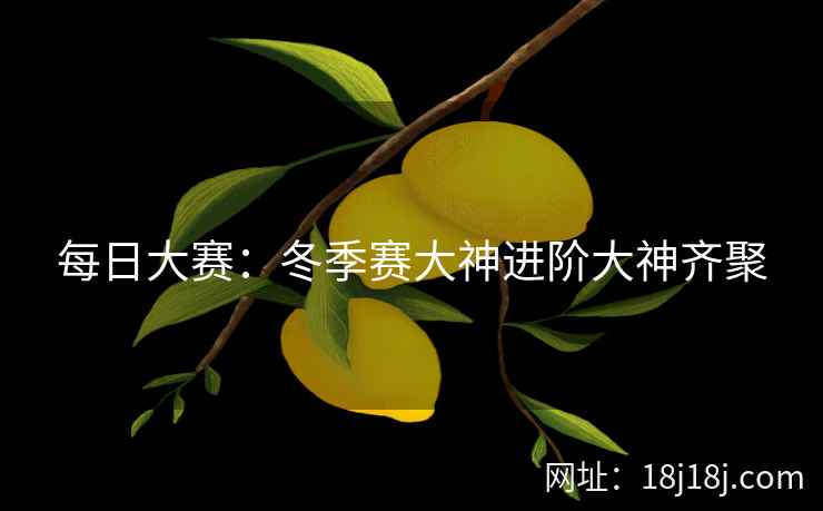 每日大赛:冬季赛大神进阶大神齐聚 每日大赛:冬季赛大神进阶大神齐聚