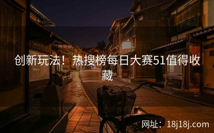 创新玩法！热搜榜每日大赛51值得收藏
