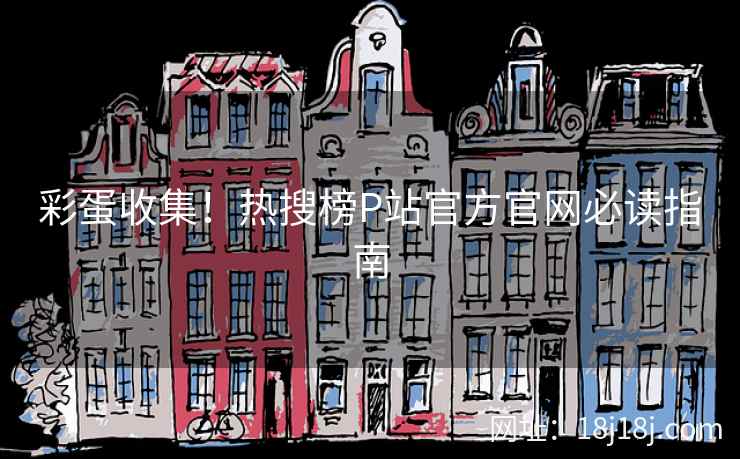 彩蛋收集！热搜榜P站官方官网必读指南