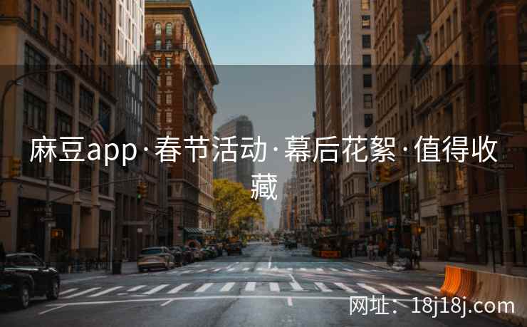 麻豆app·春节活动·幕后花絮·值得收藏