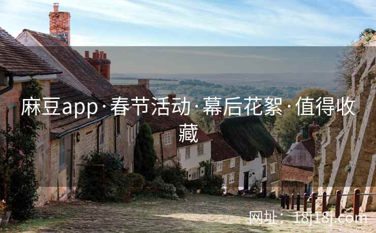 麻豆app·春节活动·幕后花絮·值得收藏