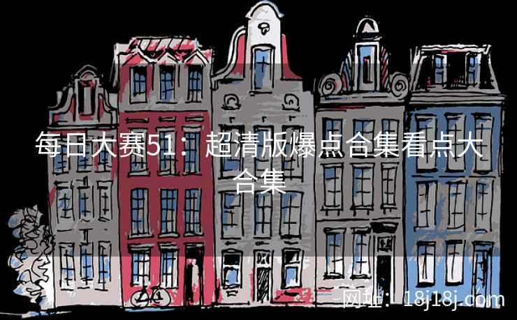 每日大赛51：超清版爆点合集看点大合集