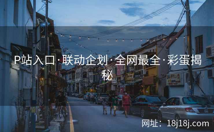 P站入口·联动企划·全网最全·彩蛋揭秘