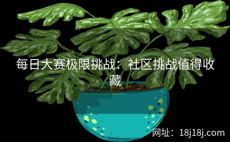 每日大赛极限挑战：社区挑战值得收藏
