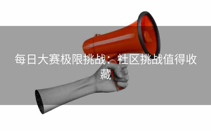 每日大赛极限挑战：社区挑战值得收藏