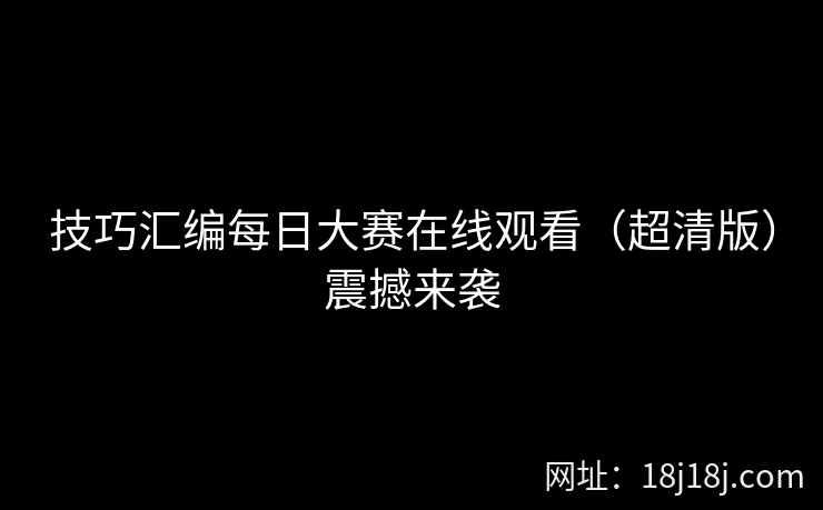 技巧汇编每日大赛在线观看（超清版）震撼来袭