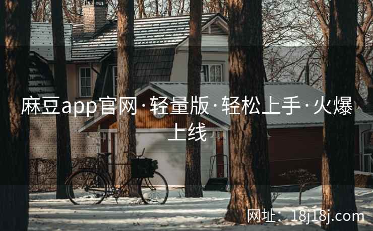 麻豆app官网·轻量版·轻松上手·火爆上线