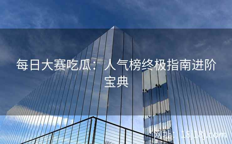 每日大赛吃瓜：人气榜终极指南进阶宝典