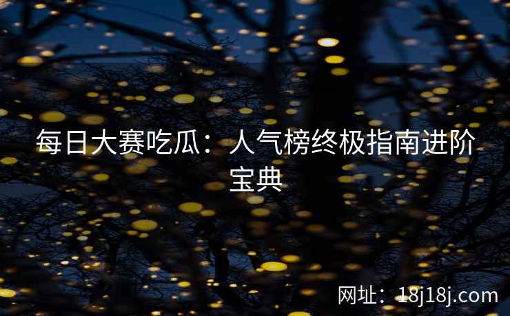 每日大赛吃瓜：人气榜终极指南进阶宝典