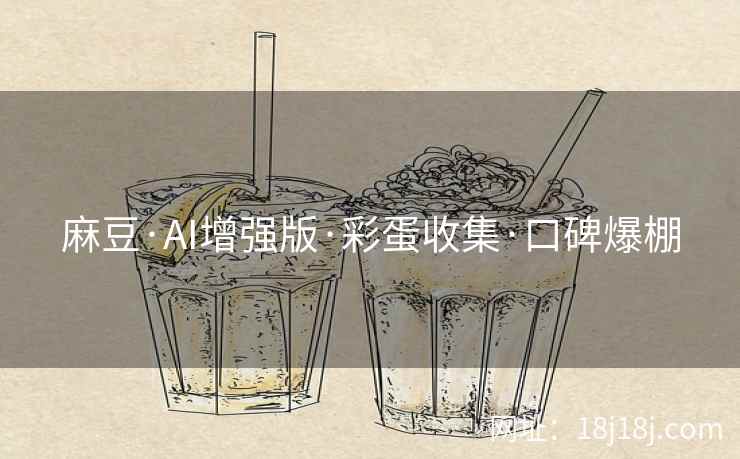 麻豆·AI增强版·彩蛋收集·口碑爆棚 麻豆·AI增强版·彩蛋收集·口碑爆棚