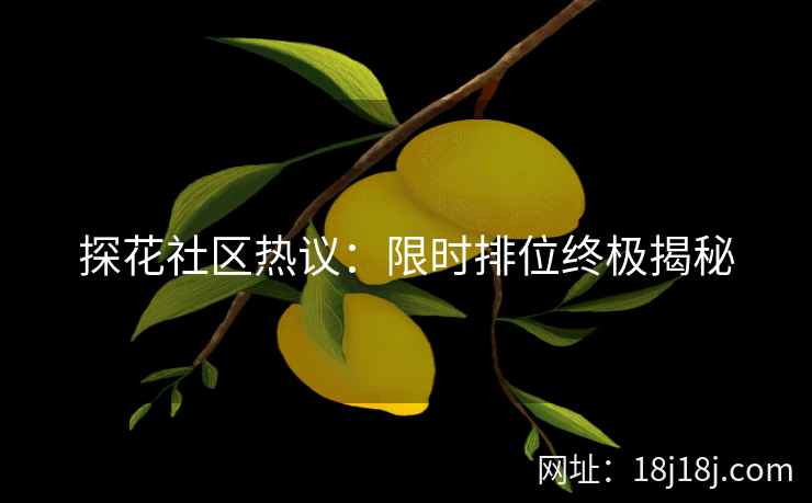 探花社区热议:限时排位终极揭秘 探花社区热议:限时排位终极揭秘