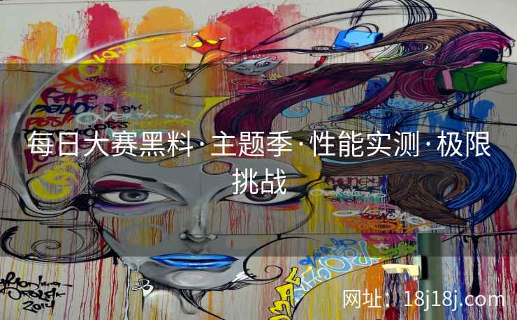 每日大赛黑料·主题季·性能实测·极限挑战