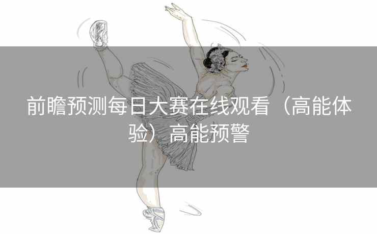 前瞻预测每日大赛在线观看（高能体验）高能预警