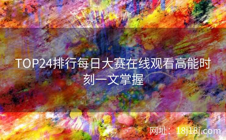 TOP24排行每日大赛在线观看高能时刻一文掌握