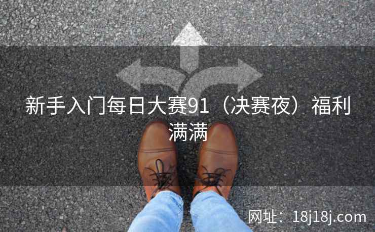 新手入门每日大赛91（决赛夜）福利满满