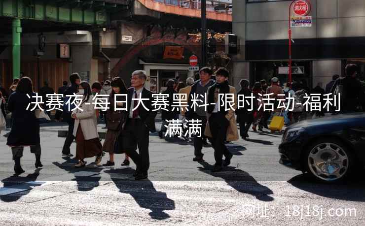 决赛夜-每日大赛黑料-限时活动-福利满满 决赛夜-每日大赛黑料-限时活动-福利满满