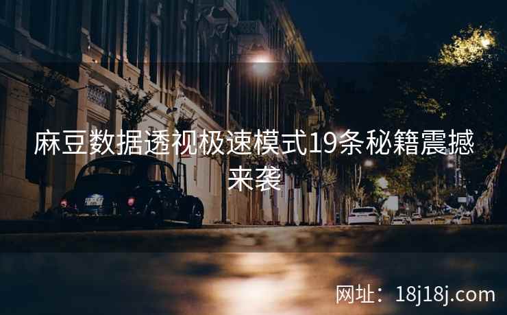 麻豆数据透视极速模式19条秘籍震撼来袭 麻豆数据透视极速模式19条秘籍震撼来袭