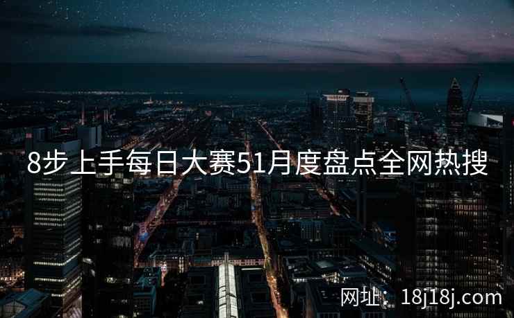 8步上手每日大赛51月度盘点全网热搜