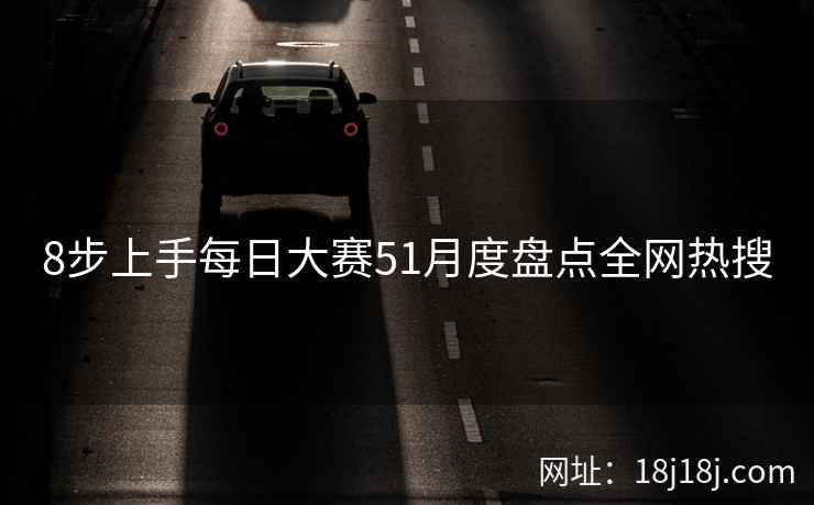 8步上手每日大赛51月度盘点全网热搜