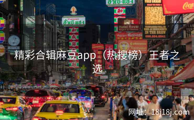 精彩合辑麻豆app（热搜榜）王者之选
